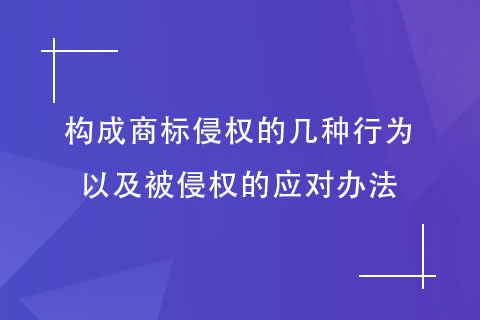 構(gòu)成商標(biāo)侵權(quán)的行為以及被侵權(quán)的應(yīng)對辦法