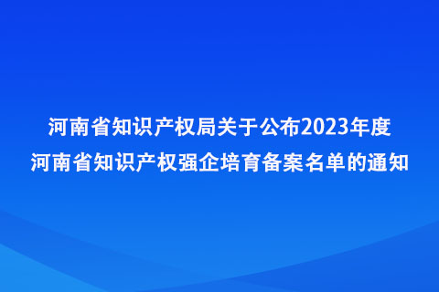 2023年度河南省知識(shí)產(chǎn)權(quán)強(qiáng)企培育備案名單