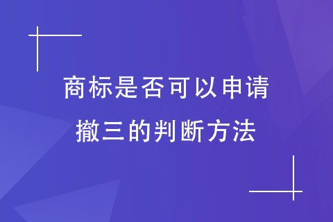 商標(biāo)是否可以申請(qǐng)撤三的判斷方法