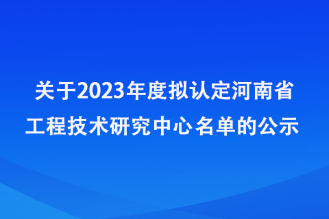 2023年度擬認(rèn)定河南省工程技術(shù)研究中心名單