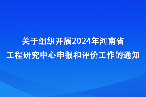 2024年河南省工程研究中心申報(bào)和評(píng)價(jià)工作